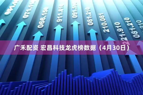 广禾配资 宏昌科技龙虎榜数据（4月30日）