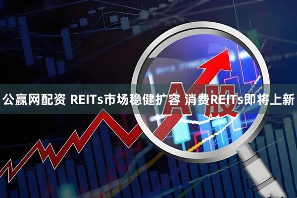 公赢网配资 REITs市场稳健扩容 消费REITs即将上新