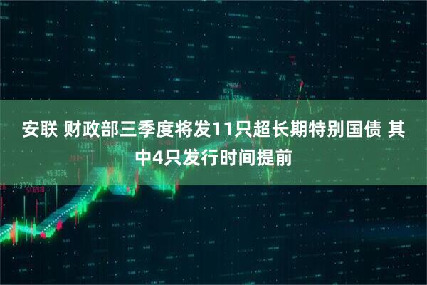 安联 财政部三季度将发11只超长期特别国债 其中4只发行时间提前