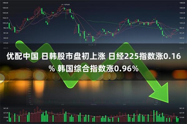 优配中国 日韩股市盘初上涨 日经225指数涨0.16% 韩国综合指数涨0.96%