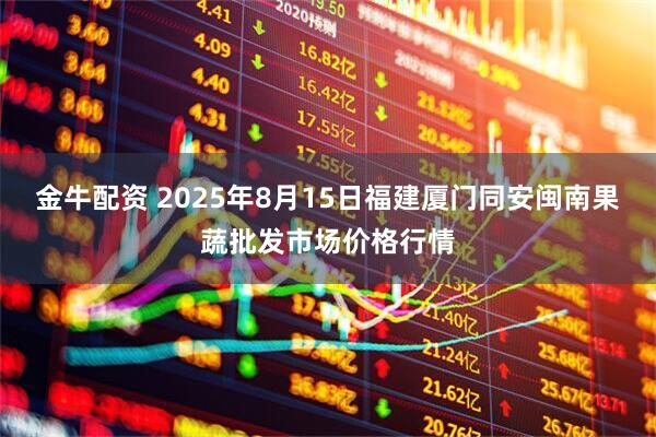 金牛配资 2025年8月15日福建厦门同安闽南果蔬批发市场价格行情
